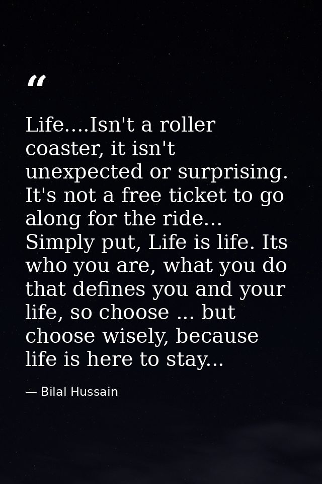 Life....Isn't a roller coaster, it isn't unexpected or surprising. It's not a free ticket to go along for the ride... Si — Bilal Hussain