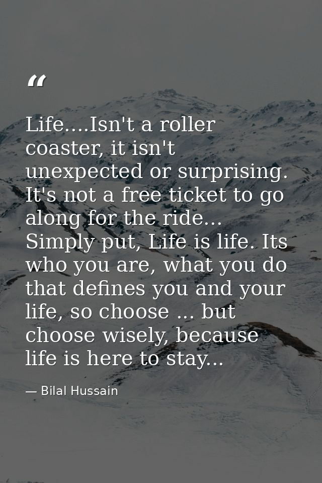 Life....Isn't a roller coaster, it isn't unexpected or surprising. It's not a free ticket to go along for the ride... Si — Bilal Hussain
