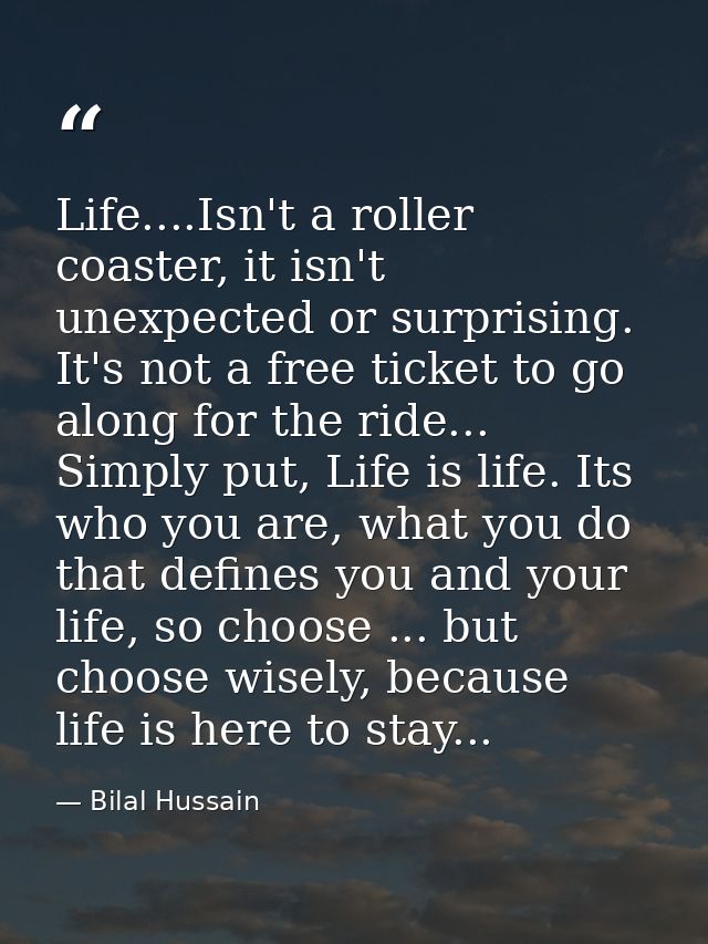 Life....Isn't a roller coaster, it isn't unexpected or surprising. It's not a free ticket to go along for the ride... Si — Bilal Hussain
