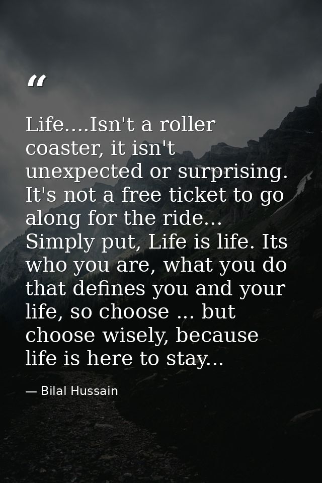 Life....Isn't a roller coaster, it isn't unexpected or surprising. It's not a free ticket to go along for the ride... Si — Bilal Hussain