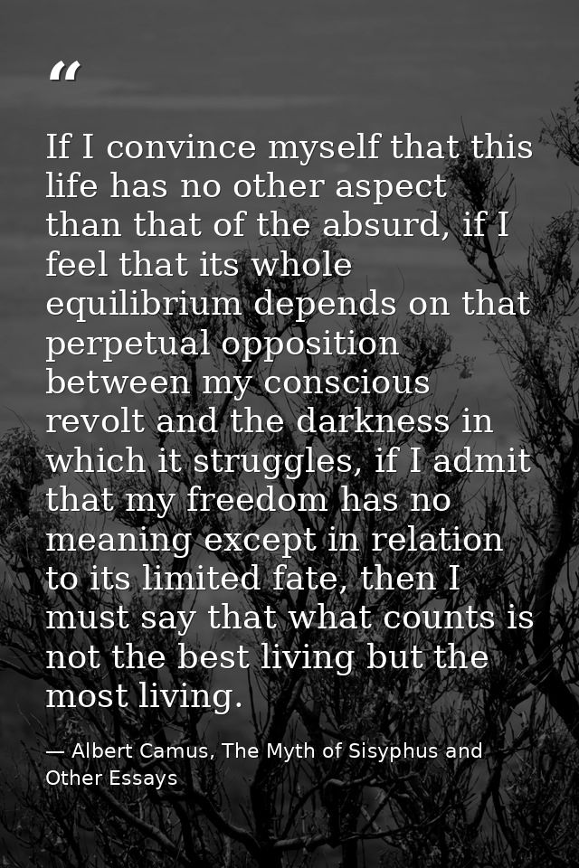 If I convince myself that this life has no other aspect than that of the absurd, if I feel that its whole equilibrium de — Albert Camus, The Myth of Sisyphus and Other Essays