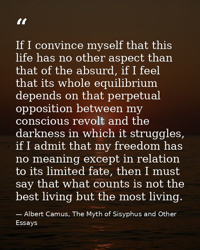 If I convince myself that this life has no other aspect than that of the absurd, if I feel that its whole equilibrium de — Albert Camus, The Myth of Sisyphus and Other Essays