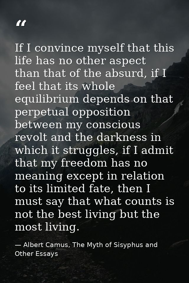 If I convince myself that this life has no other aspect than that of the absurd, if I feel that its whole equilibrium de — Albert Camus, The Myth of Sisyphus and Other Essays