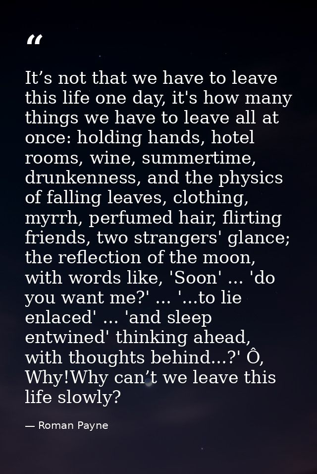 It’s not that we have to leave this life one day, it's how many things we have to leave all at once: holding hands, hote — Roman Payne