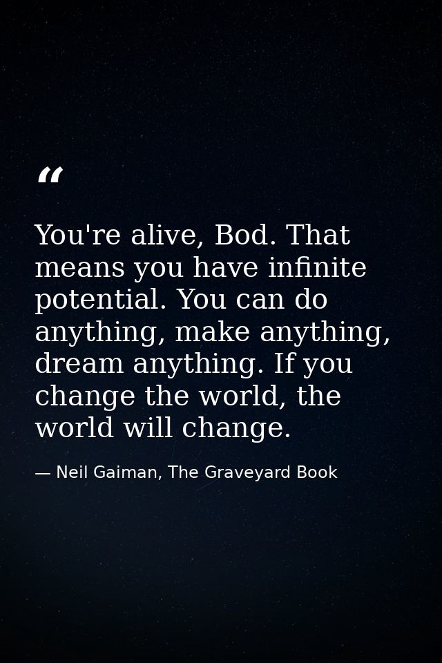 You're alive, Bod. That means you have infinite potential. You can do anything, make anything, dream anything. If you ch — Neil Gaiman, The Graveyard Book