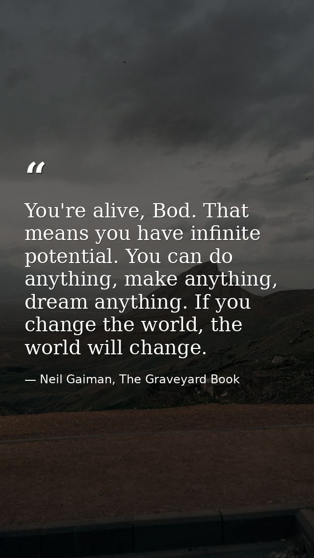You're alive, Bod. That means you have infinite potential. You can do anything, make anything, dream anything. If you ch — Neil Gaiman, The Graveyard Book