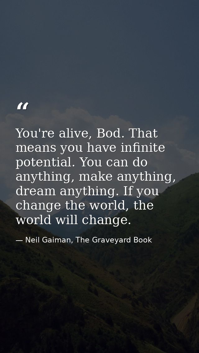 You're alive, Bod. That means you have infinite potential. You can do anything, make anything, dream anything. If you ch — Neil Gaiman, The Graveyard Book