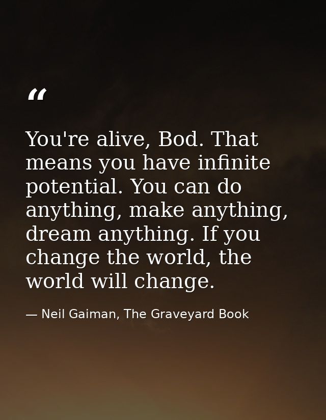 You're alive, Bod. That means you have infinite potential. You can do anything, make anything, dream anything. If you ch — Neil Gaiman, The Graveyard Book