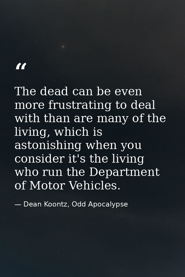 The dead can be even more frustrating to deal with than are many of the living, which is astonishing when you consider i — Dean Koontz, Odd Apocalypse