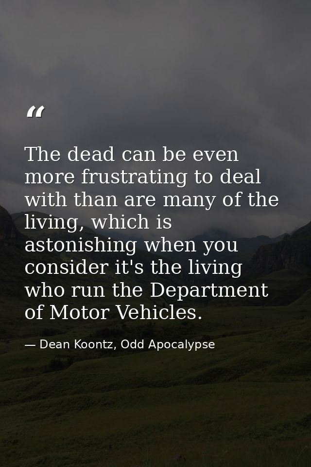 The dead can be even more frustrating to deal with than are many of the living, which is astonishing when you consider i — Dean Koontz, Odd Apocalypse