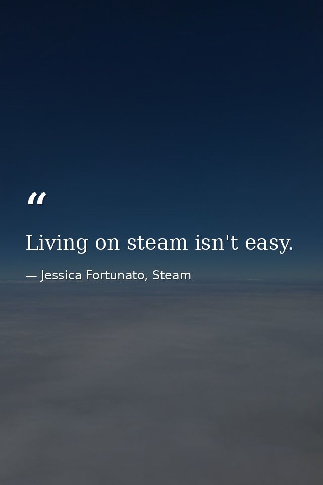 Living on steam isn't easy. — Jessica Fortunato, Steam