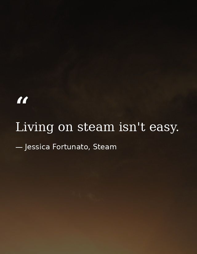 Living on steam isn't easy. — Jessica Fortunato, Steam