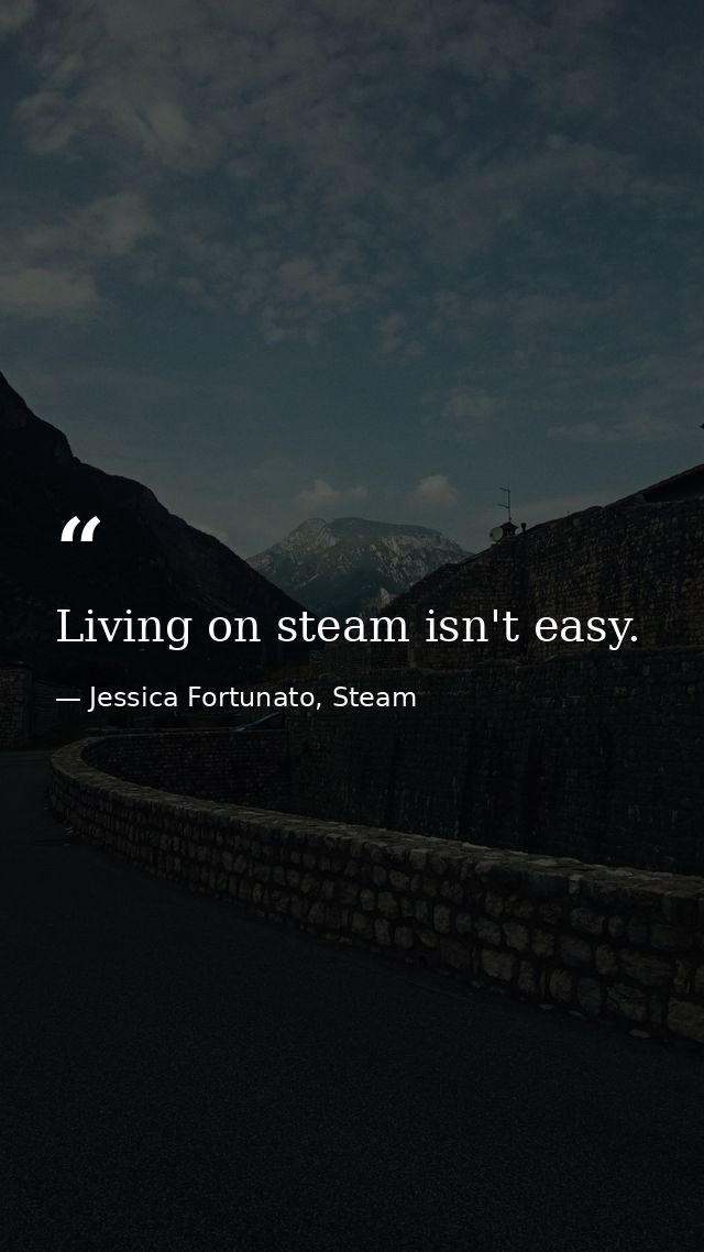 Living on steam isn't easy. — Jessica Fortunato, Steam