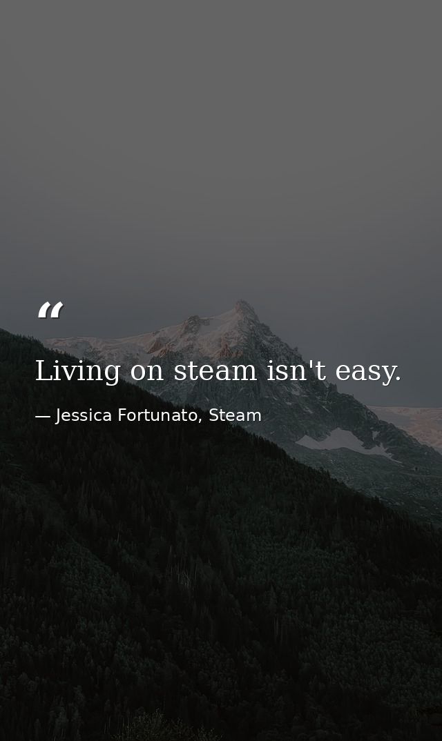 Living on steam isn't easy. — Jessica Fortunato, Steam