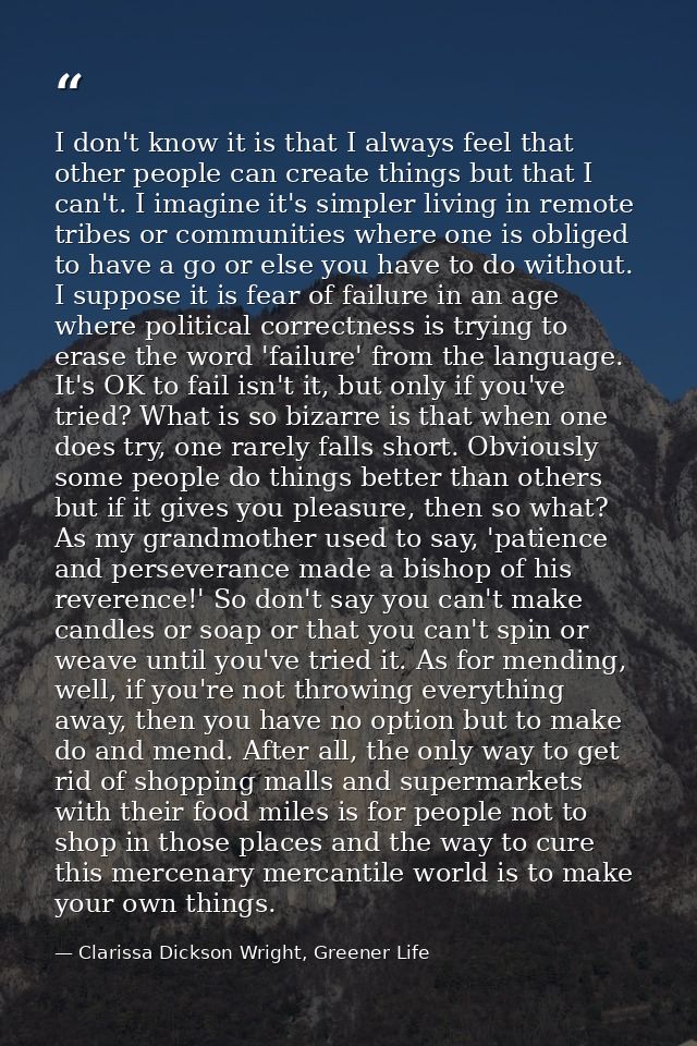 I don't know it is that I always feel that other people can create things but that I can't. I imagine it's simpler livin — Clarissa Dickson Wright, Greener Life