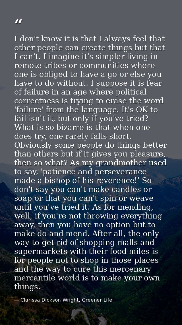 I don't know it is that I always feel that other people can create things but that I can't. I imagine it's simpler livin — Clarissa Dickson Wright, Greener Life