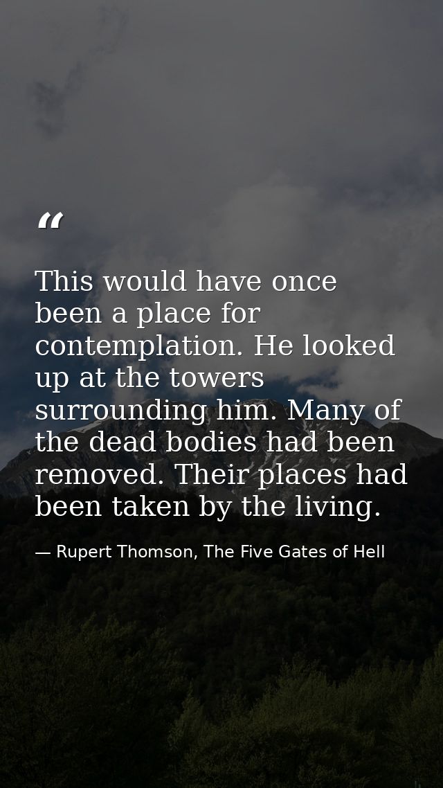 This would have once been a place for contemplation. He looked up at the towers surrounding him. Many of the dead bodies — Rupert Thomson, The Five Gates of Hell