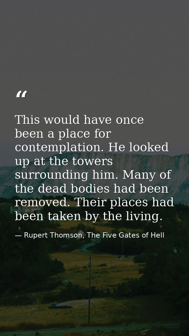 This would have once been a place for contemplation. He looked up at the towers surrounding him. Many of the dead bodies — Rupert Thomson, The Five Gates of Hell