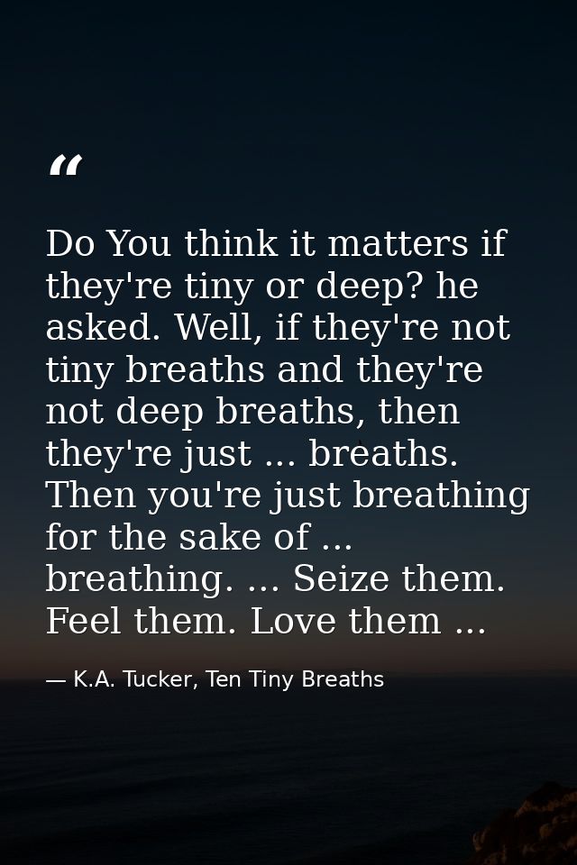 Do You think it matters if they're tiny or deep? he asked. Well, if they're not tiny breaths and they're not deep breath — K.A. Tucker, Ten Tiny Breaths