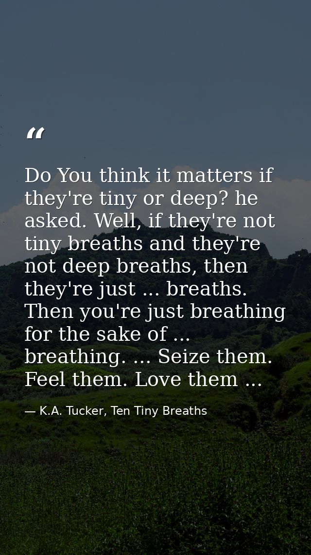 Do You think it matters if they're tiny or deep? he asked. Well, if they're not tiny breaths and they're not deep breath — K.A. Tucker, Ten Tiny Breaths