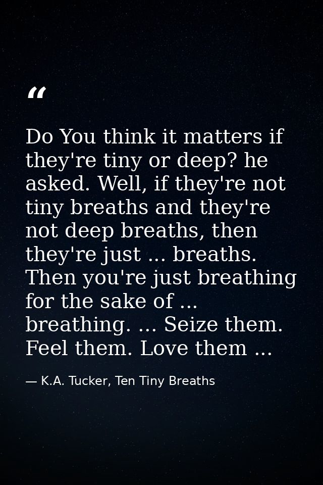 Do You think it matters if they're tiny or deep? he asked. Well, if they're not tiny breaths and they're not deep breath — K.A. Tucker, Ten Tiny Breaths
