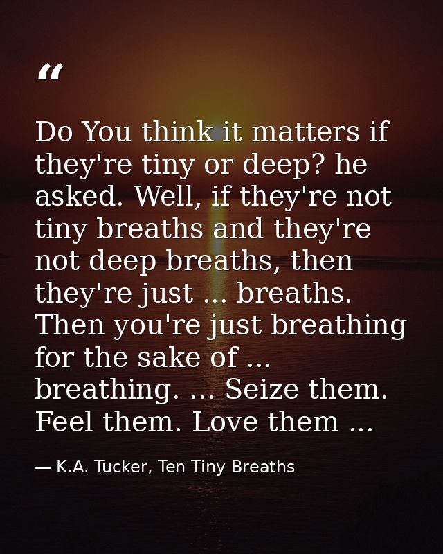 Do You think it matters if they're tiny or deep? he asked. Well, if they're not tiny breaths and they're not deep breath — K.A. Tucker, Ten Tiny Breaths