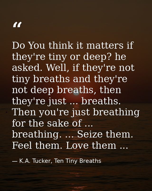 Do You think it matters if they're tiny or deep? he asked. Well, if they're not tiny breaths and they're not deep breath — K.A. Tucker, Ten Tiny Breaths