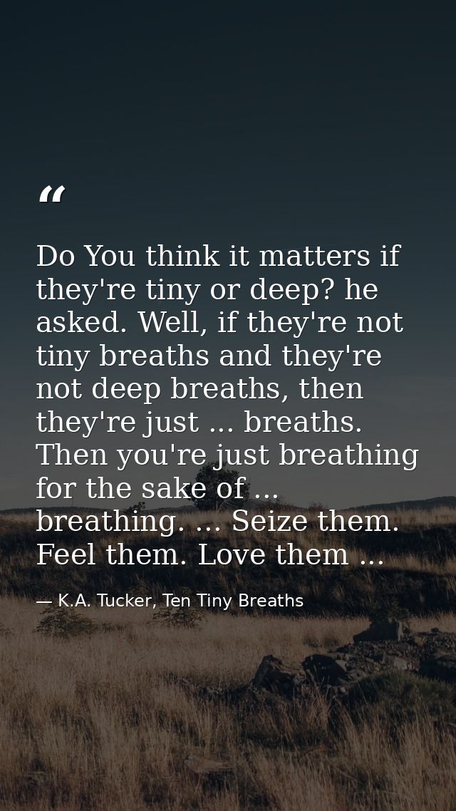 Do You think it matters if they're tiny or deep? he asked. Well, if they're not tiny breaths and they're not deep breath — K.A. Tucker, Ten Tiny Breaths
