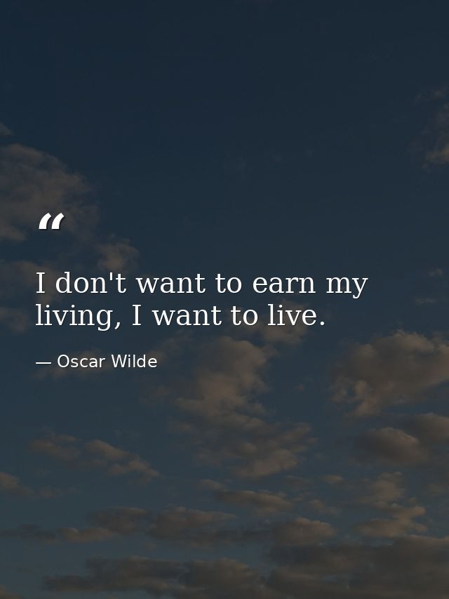 I don't want to earn my living, I want to live. — Oscar Wilde