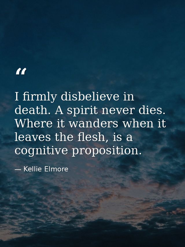 I firmly disbelieve in death. A spirit never dies. Where it wanders when it leaves the flesh, is a cognitive proposition — Kellie Elmore