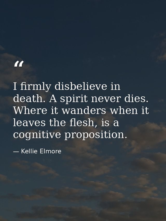 I firmly disbelieve in death. A spirit never dies. Where it wanders when it leaves the flesh, is a cognitive proposition — Kellie Elmore