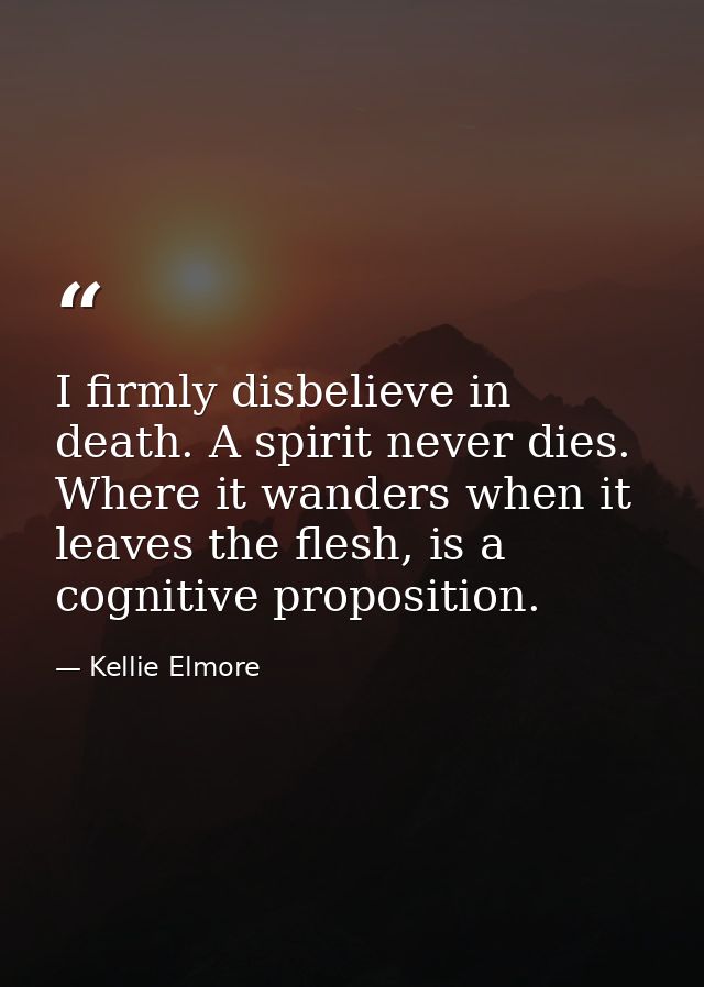 I firmly disbelieve in death. A spirit never dies. Where it wanders when it leaves the flesh, is a cognitive proposition — Kellie Elmore