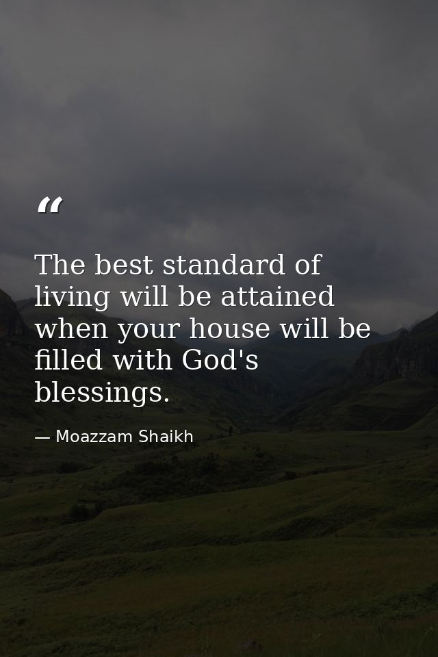 The best standard of living will be attained when your house will be filled with God's blessings. — Moazzam Shaikh