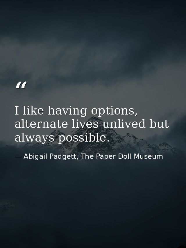 I like having options, alternate lives unlived but always possible. — Abigail Padgett, The Paper Doll Museum