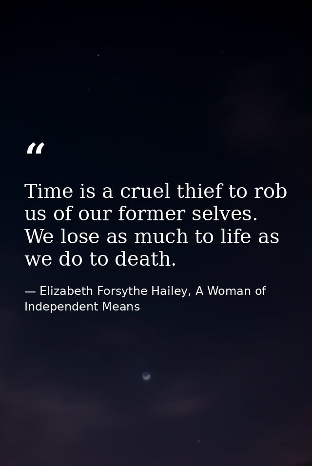 Time is a cruel thief to rob us of our former selves. We lose as much to life as we do to death. — Elizabeth Forsythe Hailey, A Woman of Independent Means