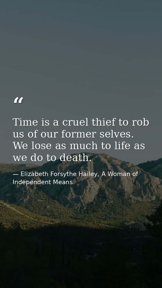Time is a cruel thief to rob us of our former selves. We lose as much to life as we do to death. — Elizabeth Forsythe Hailey, A Woman of Independent Means