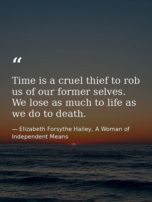 Time is a cruel thief to rob us of our former selves. We lose as much to life as we do to death. — Elizabeth Forsythe Hailey, A Woman of Independent Means