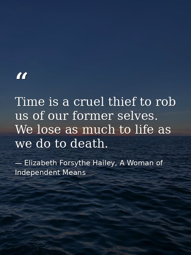 Time is a cruel thief to rob us of our former selves. We lose as much to life as we do to death. — Elizabeth Forsythe Hailey, A Woman of Independent Means