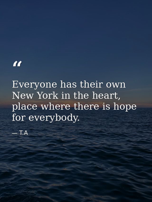 Everyone has their own New York in the heart, place where there is hope for everybody. — T.A