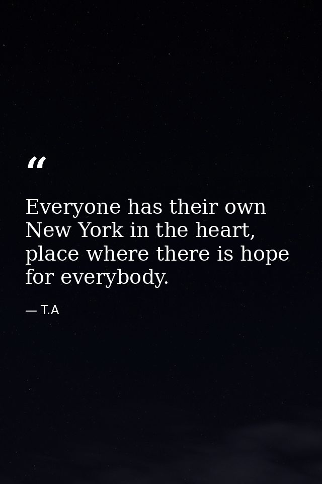 Everyone has their own New York in the heart, place where there is hope for everybody. — T.A