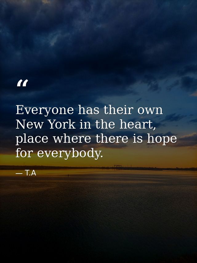 Everyone has their own New York in the heart, place where there is hope for everybody. — T.A