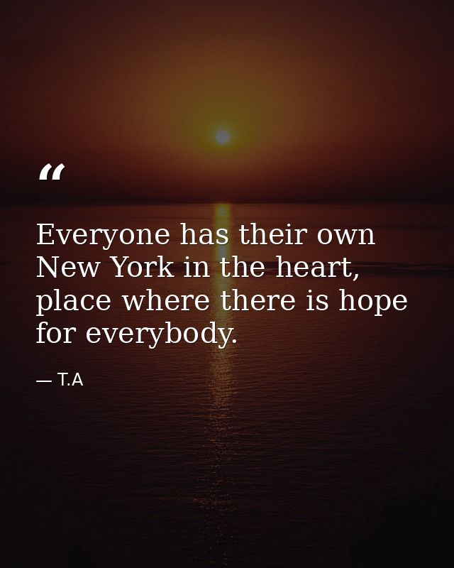 Everyone has their own New York in the heart, place where there is hope for everybody. — T.A