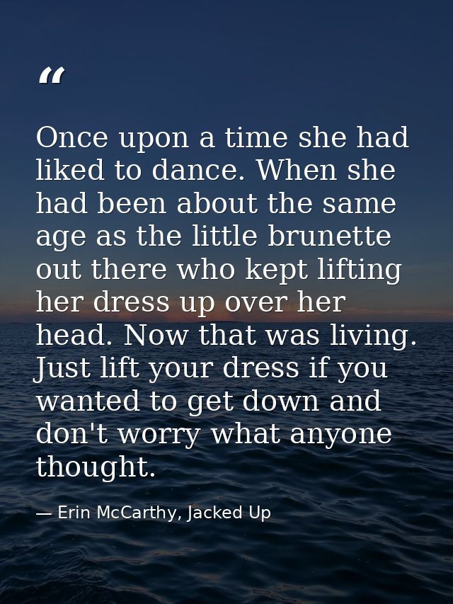 Once upon a time she had liked to dance. When she had been about the same age as the little brunette out there who kept  — Erin McCarthy, Jacked Up