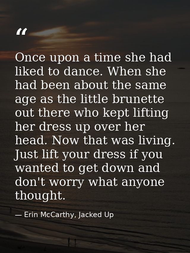 Once upon a time she had liked to dance. When she had been about the same age as the little brunette out there who kept  — Erin McCarthy, Jacked Up