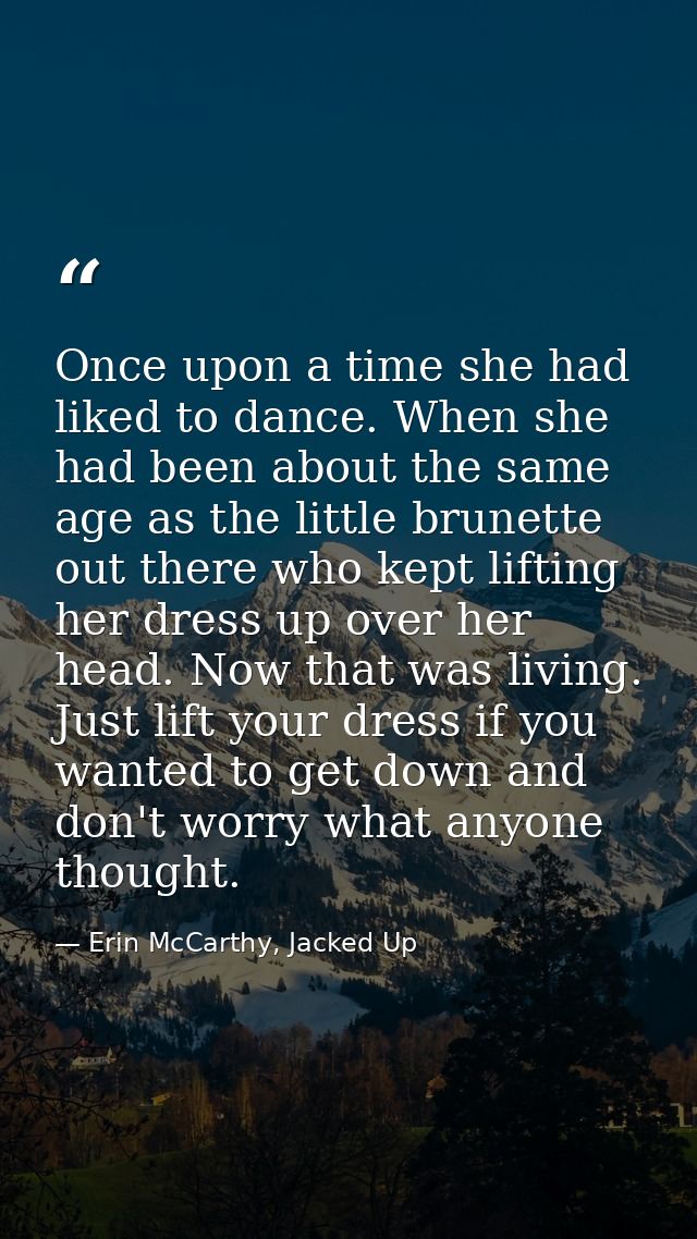 Once upon a time she had liked to dance. When she had been about the same age as the little brunette out there who kept  — Erin McCarthy, Jacked Up