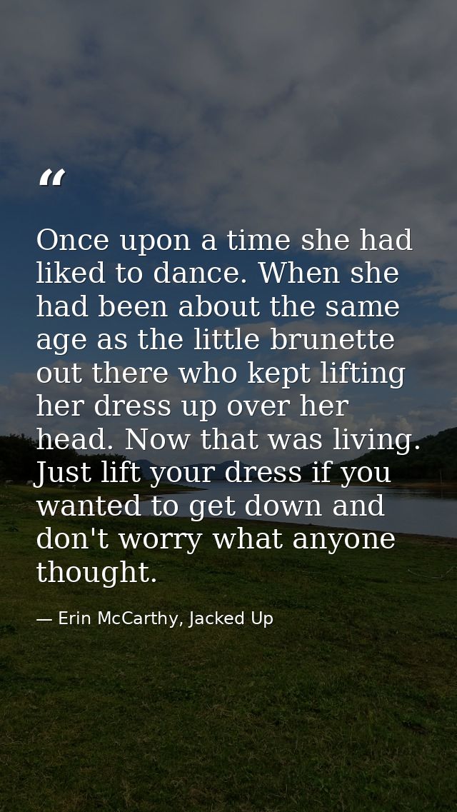 Once upon a time she had liked to dance. When she had been about the same age as the little brunette out there who kept  — Erin McCarthy, Jacked Up