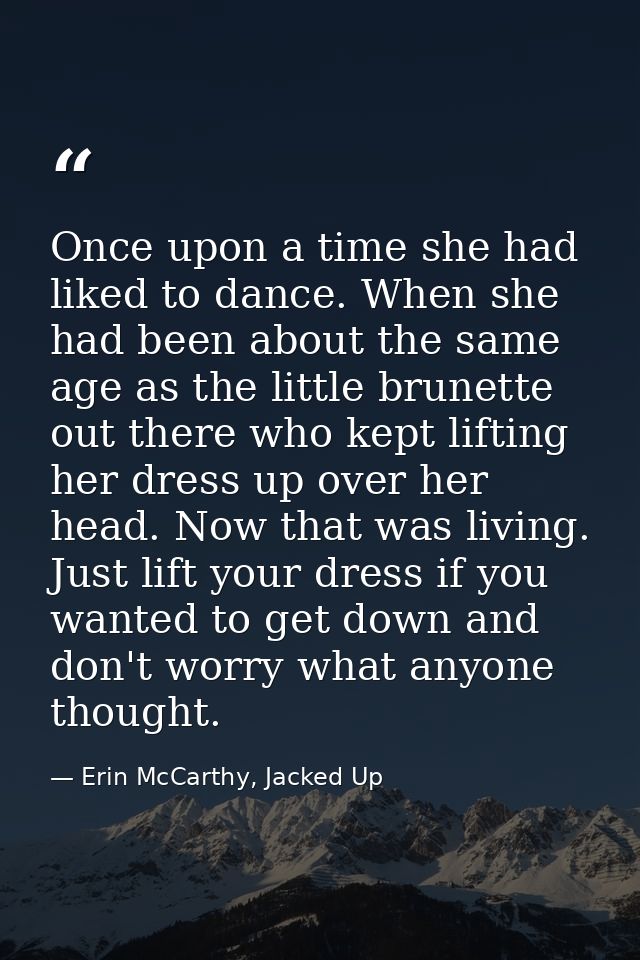Once upon a time she had liked to dance. When she had been about the same age as the little brunette out there who kept  — Erin McCarthy, Jacked Up