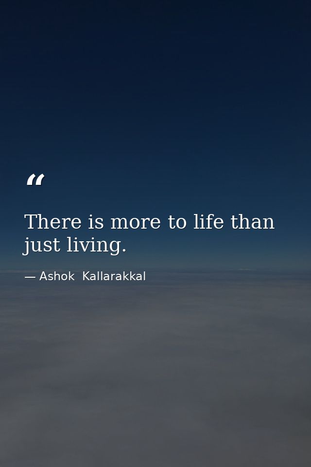 There is more to life than just living. — Ashok  Kallarakkal