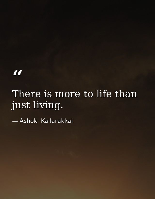 There is more to life than just living. — Ashok  Kallarakkal