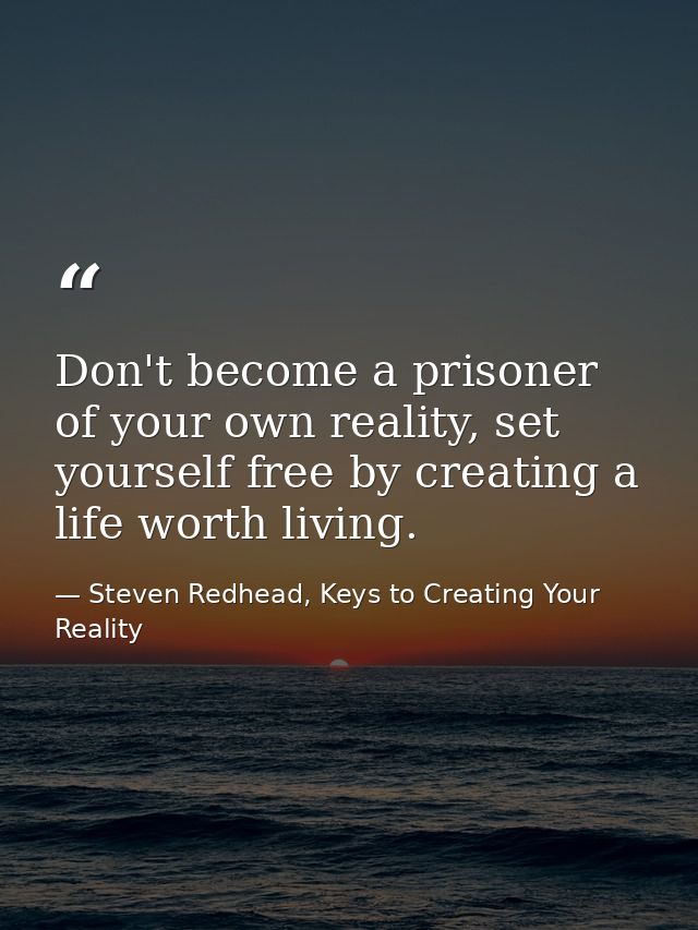 Don't become a prisoner of your own reality, set yourself free by creating a life worth living. — Steven Redhead, Keys to Creating Your Reality